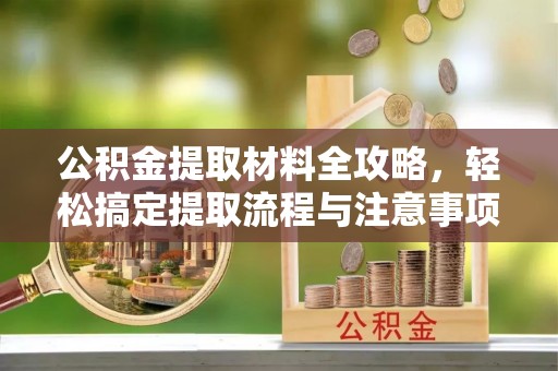 石渠公积金提取材料全攻略，轻松搞定提取流程与注意事项