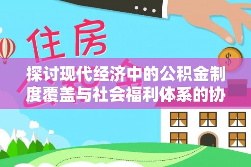 石渠探讨现代经济中的公积金制度覆盖与社会福利体系的协同发展