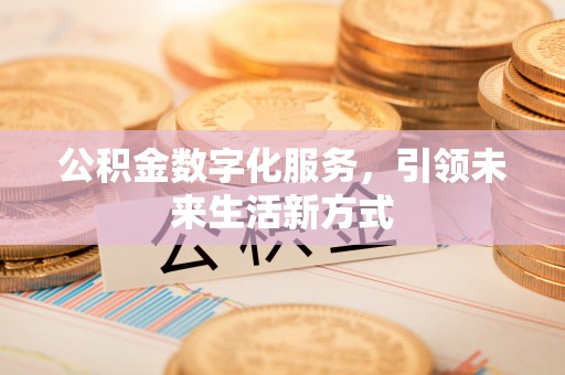 石渠公积金数字化服务，引领未来生活新方式