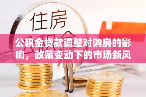 石渠公积金贷款调整对购房的影响，政策变动下的市场新风向