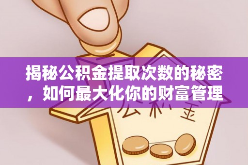 石渠揭秘公积金提取次数的秘密，如何最大化你的财富管理