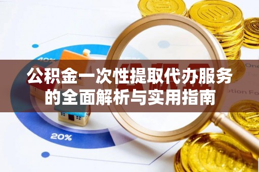 石渠公积金一次性提取代办服务的全面解析与实用指南