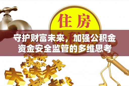 石渠守护财富未来，加强公积金资金安全监管的多维思考