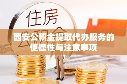 石渠西安公积金提取代办服务的便捷性与注意事项