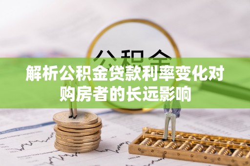 石渠解析公积金贷款利率变化对购房者的长远影响