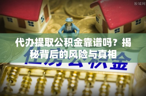 石渠代办提取公积金靠谱吗？揭秘背后的风险与真相