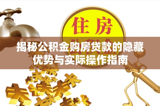 石渠揭秘公积金购房贷款的隐藏优势与实际操作指南
