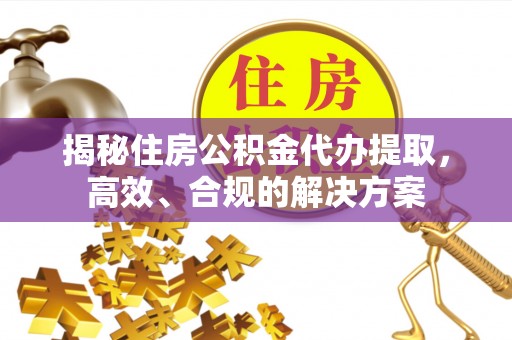 石渠揭秘住房公积金代办提取，高效、合规的解决方案