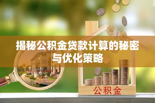 石渠揭秘公积金贷款计算的秘密与优化策略