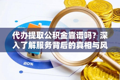 石渠代办提取公积金靠谱吗？深入了解服务背后的真相与风险