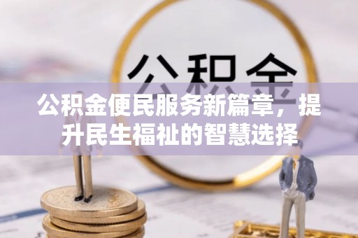 石渠公积金便民服务新篇章，提升民生福祉的智慧选择