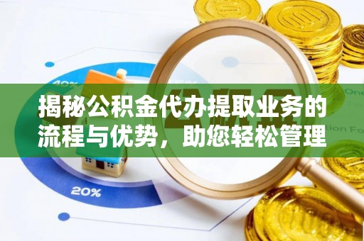 石渠揭秘公积金代办提取业务的流程与优势，助您轻松管理财务