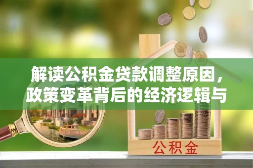 石渠解读公积金贷款调整原因，政策变革背后的经济逻辑与民生影响